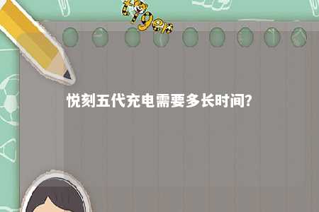 悦刻五代充电需要多长时间？ 